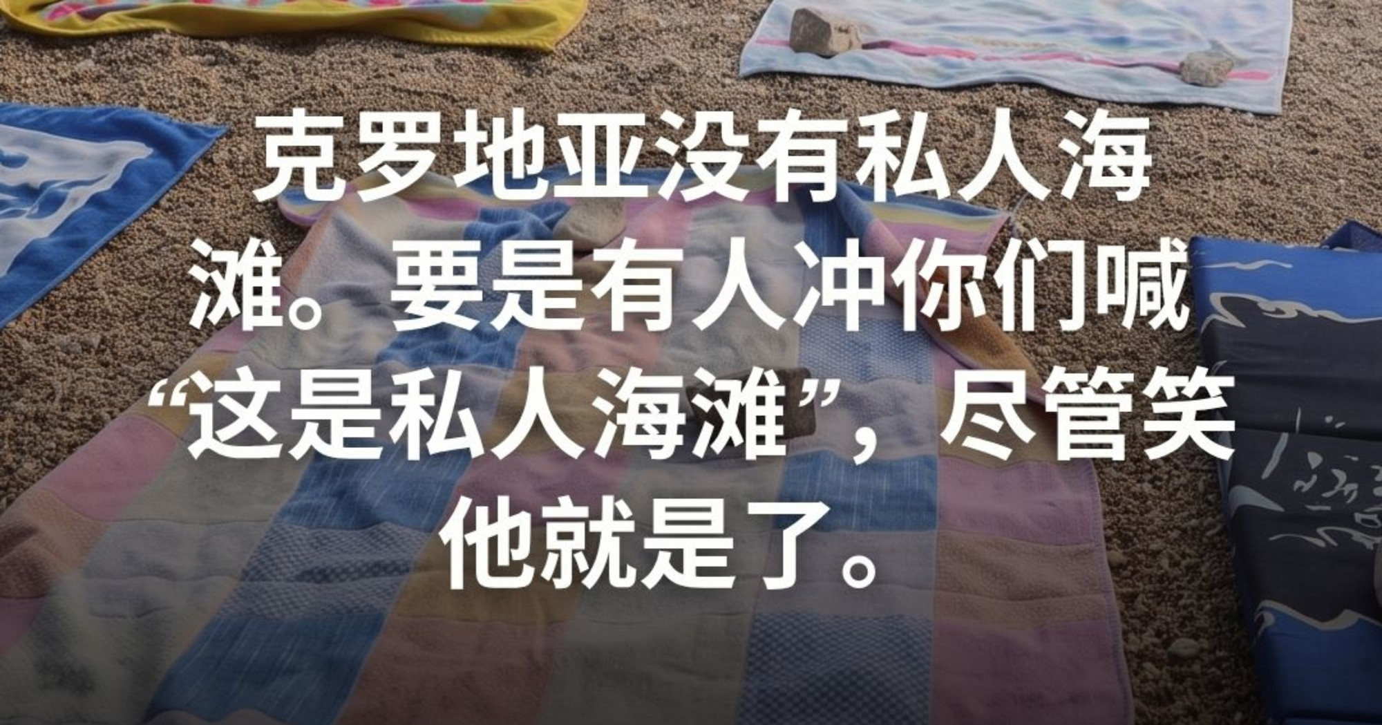 亲爱的游客们,克罗地亚没有私人海滩。您可以随处畅游