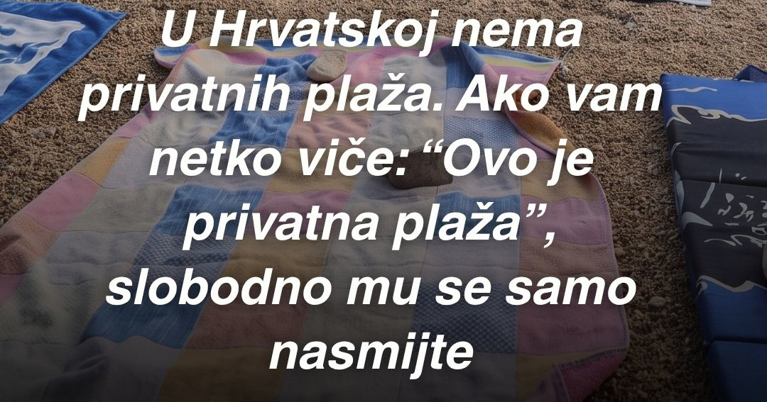 Dragi turisti, u Hrvatskoj nema privatnih plaža. Možete se kupati gdje želite